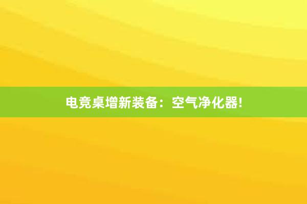 电竞桌增新装备：空气净化器!