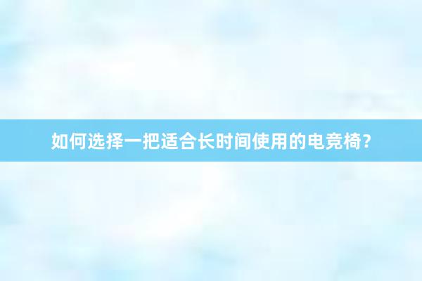 如何选择一把适合长时间使用的电竞椅？