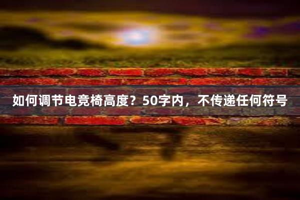 如何调节电竞椅高度？50字内，不传递任何符号