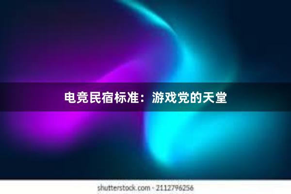 电竞民宿标准：游戏党的天堂