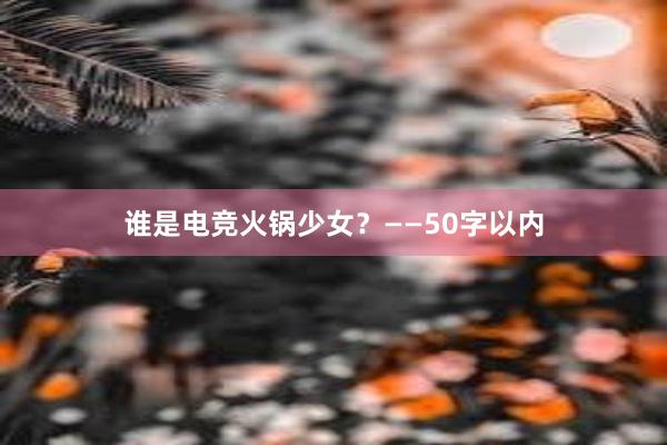 谁是电竞火锅少女？——50字以内