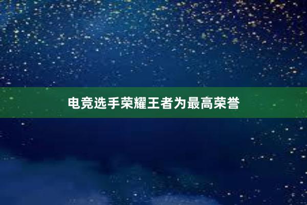 电竞选手荣耀王者为最高荣誉