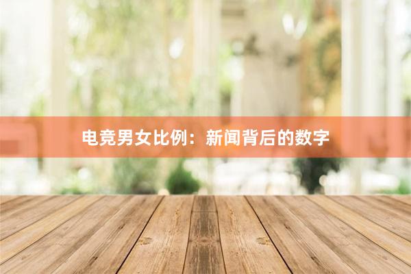 电竞男女比例：新闻背后的数字