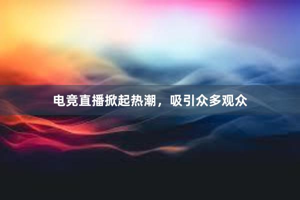 电竞直播掀起热潮，吸引众多观众