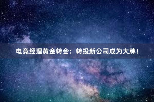 电竞经理黄金转会：转投新公司成为大牌！