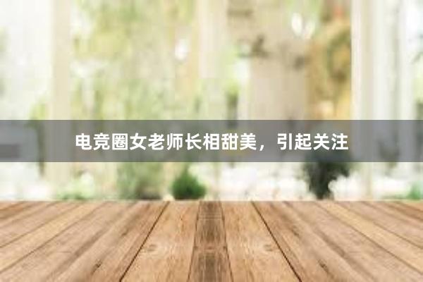 电竞圈女老师长相甜美，引起关注