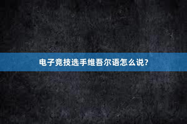 电子竞技选手维吾尔语怎么说？