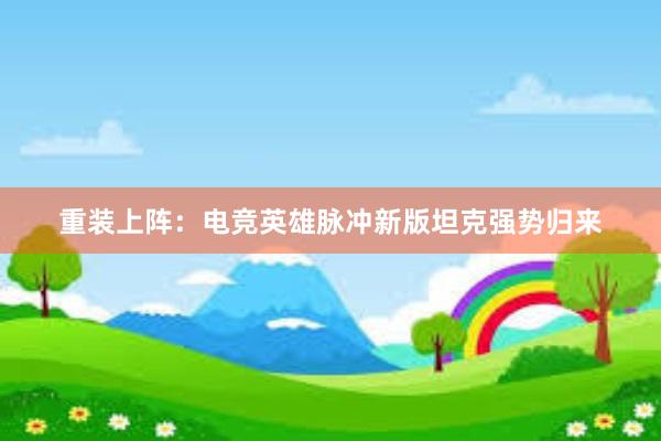 重装上阵：电竞英雄脉冲新版坦克强势归来