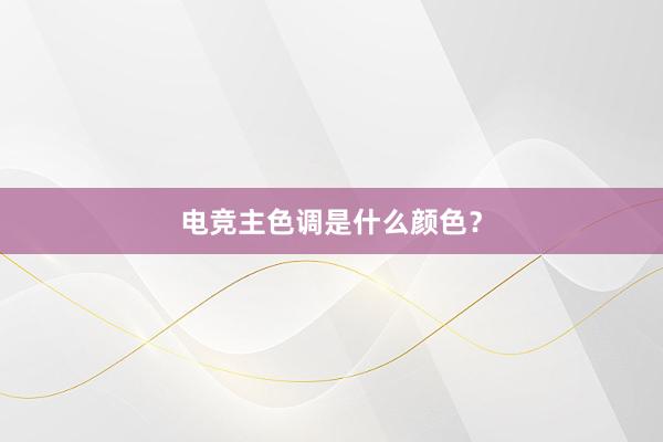 电竞主色调是什么颜色？