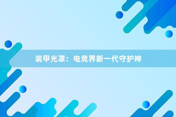 装甲光罩：电竞界新一代守护神