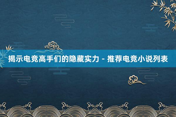 揭示电竞高手们的隐藏实力 - 推荐电竞小说列表