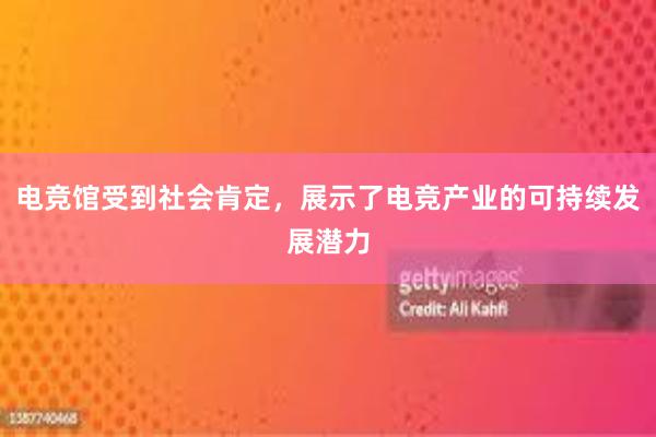 电竞馆受到社会肯定，展示了电竞产业的可持续发展潜力