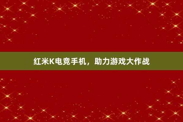 红米K电竞手机，助力游戏大作战