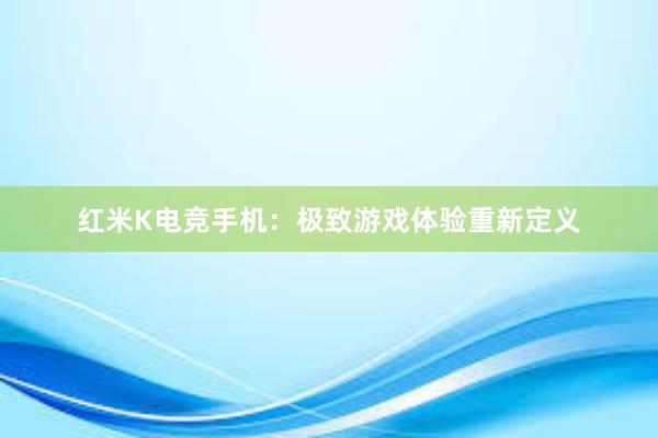 红米K电竞手机：极致游戏体验重新定义