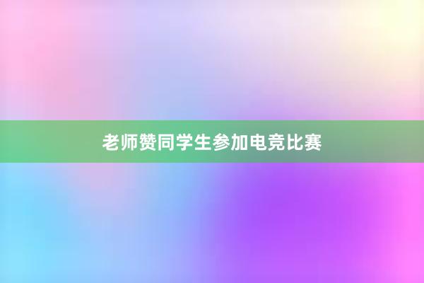 老师赞同学生参加电竞比赛