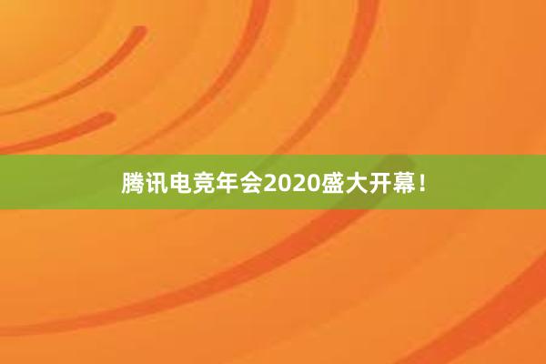 腾讯电竞年会2020盛大开幕！