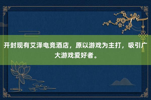 开封现有艾泽电竞酒店，原以游戏为主打，吸引广大游戏爱好者。