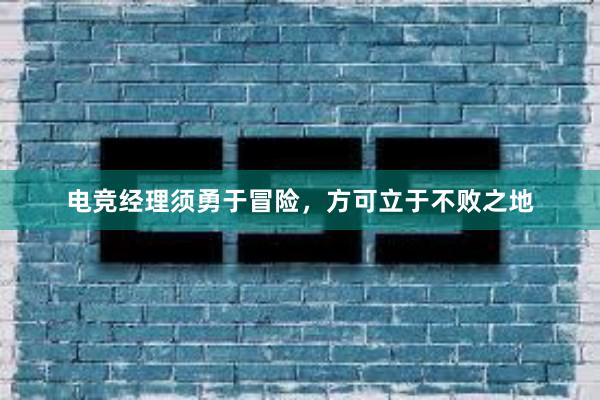 电竞经理须勇于冒险，方可立于不败之地