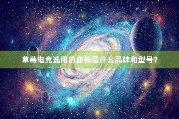 草莓电竞选用的座椅是什么品牌和型号？