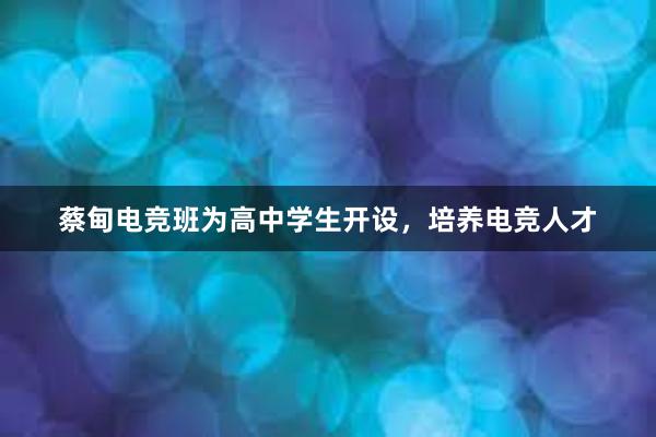 蔡甸电竞班为高中学生开设，培养电竞人才