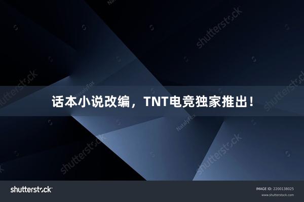 话本小说改编，TNT电竞独家推出！