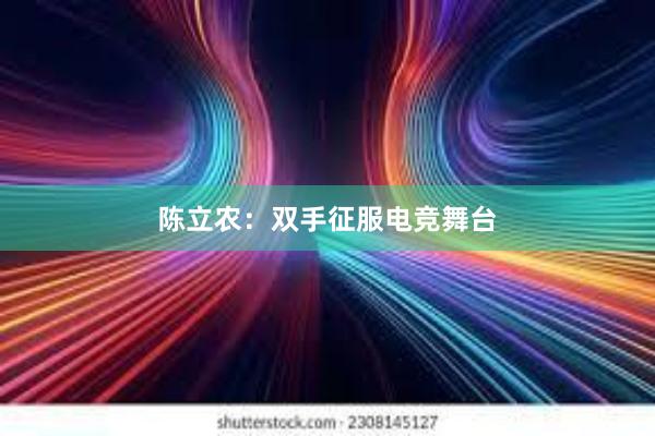 陈立农：双手征服电竞舞台