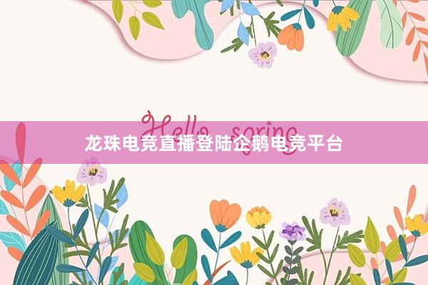 龙珠电竞直播登陆企鹅电竞平台